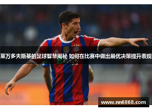 莱万多夫斯基的足球智慧揭秘 如何在比赛中做出最优决策提升表现