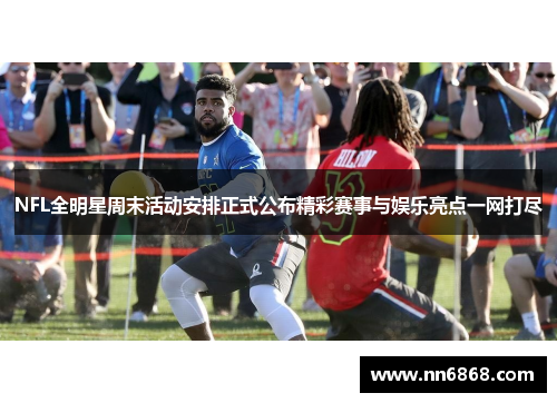 NFL全明星周末活动安排正式公布精彩赛事与娱乐亮点一网打尽