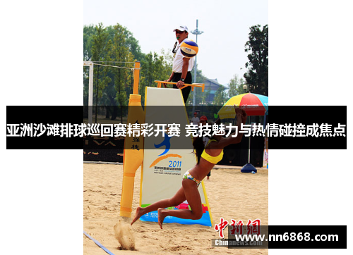 亚洲沙滩排球巡回赛精彩开赛 竞技魅力与热情碰撞成焦点