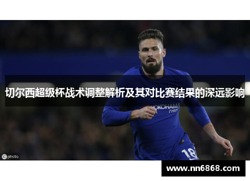切尔西超级杯战术调整解析及其对比赛结果的深远影响