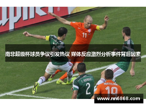 南非超级杯球员争议引发热议 媒体反应激烈分析事件背后因素