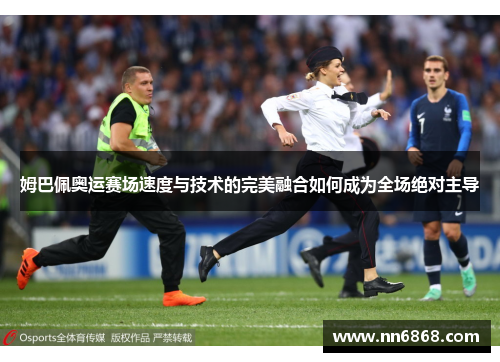 姆巴佩奥运赛场速度与技术的完美融合如何成为全场绝对主导