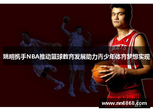 姚明携手NBA推动篮球教育发展助力青少年体育梦想实现