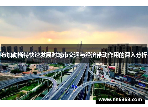 布加勒斯特快速发展对城市交通与经济带动作用的深入分析