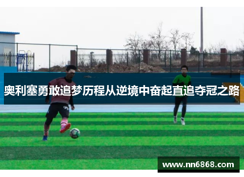 奥利塞勇敢追梦历程从逆境中奋起直追夺冠之路