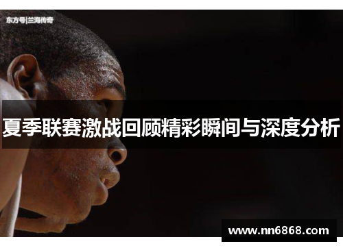 夏季联赛激战回顾精彩瞬间与深度分析