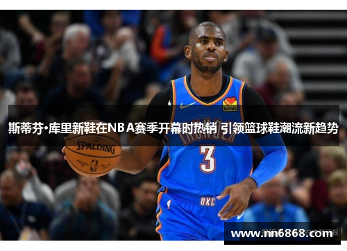 斯蒂芬·库里新鞋在NBA赛季开幕时热销 引领篮球鞋潮流新趋势