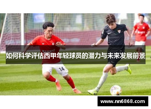 如何科学评估西甲年轻球员的潜力与未来发展前景