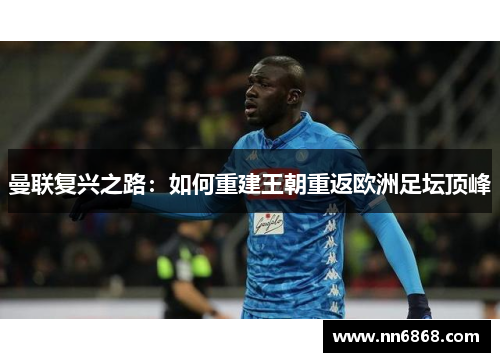 曼联复兴之路：如何重建王朝重返欧洲足坛顶峰