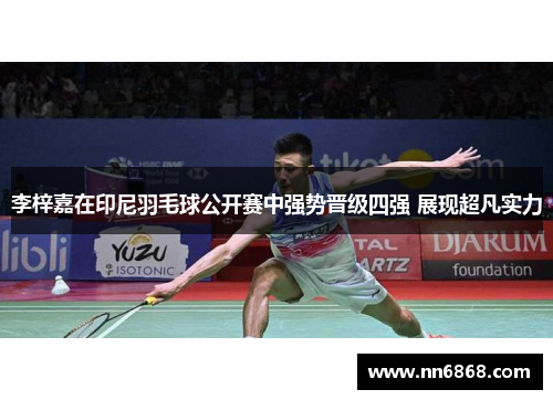 李梓嘉在印尼羽毛球公开赛中强势晋级四强 展现超凡实力