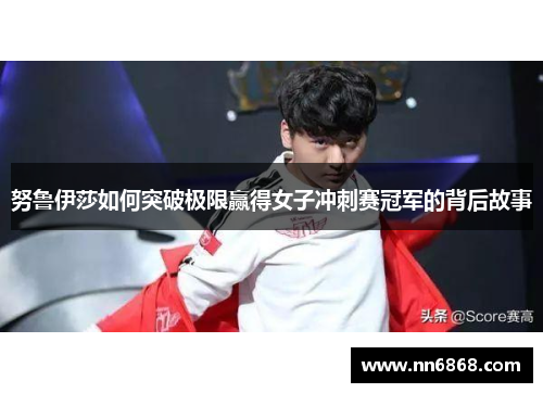 努鲁伊莎如何突破极限赢得女子冲刺赛冠军的背后故事