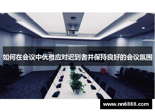 如何在会议中优雅应对迟到者并保持良好的会议氛围