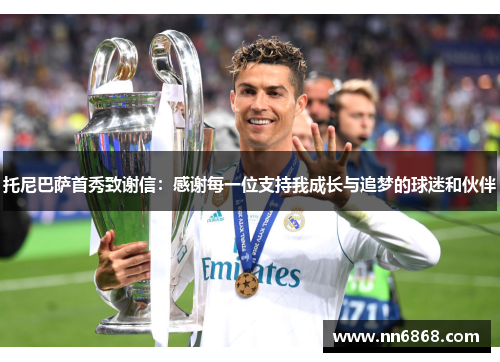 托尼巴萨首秀致谢信：感谢每一位支持我成长与追梦的球迷和伙伴