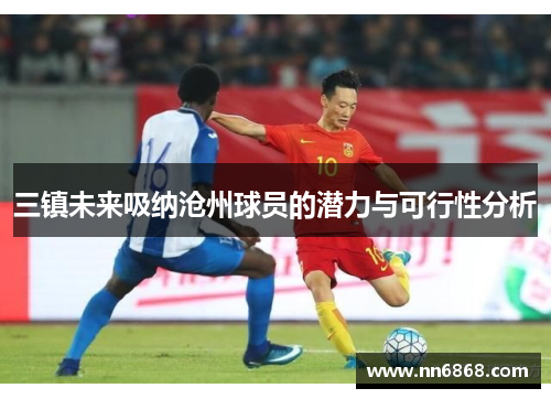三镇未来吸纳沧州球员的潜力与可行性分析