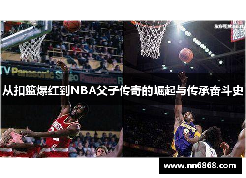 从扣篮爆红到NBA父子传奇的崛起与传承奋斗史