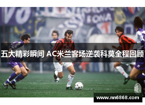 五大精彩瞬间 AC米兰客场逆袭科莫全程回顾
