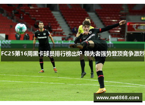 FC25第16周黑卡球员排行榜出炉 领先者强势登顶竞争激烈