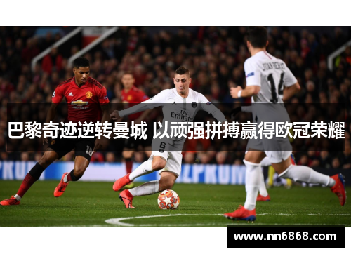 巴黎奇迹逆转曼城 以顽强拼搏赢得欧冠荣耀