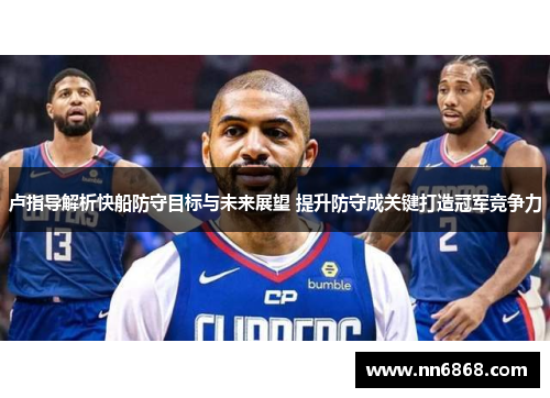 卢指导解析快船防守目标与未来展望 提升防守成关键打造冠军竞争力