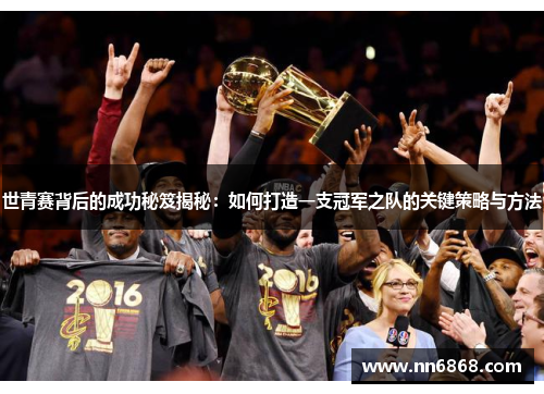 世青赛背后的成功秘笈揭秘：如何打造一支冠军之队的关键策略与方法