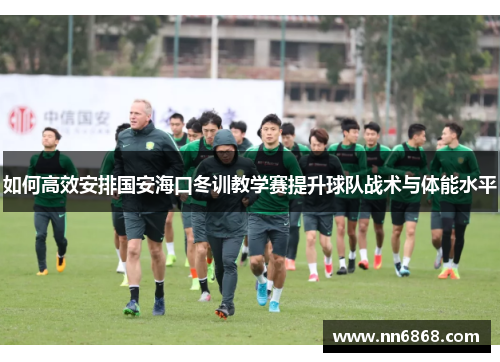 如何高效安排国安海口冬训教学赛提升球队战术与体能水平