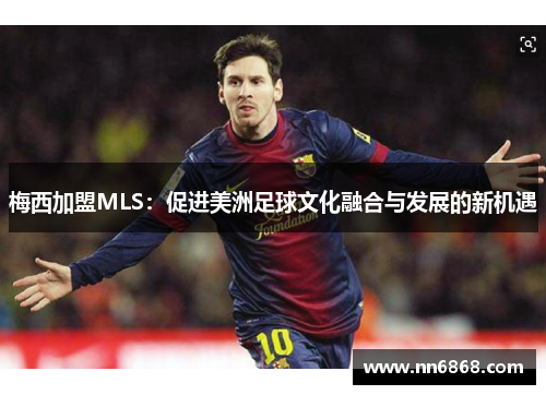 梅西加盟MLS：促进美洲足球文化融合与发展的新机遇