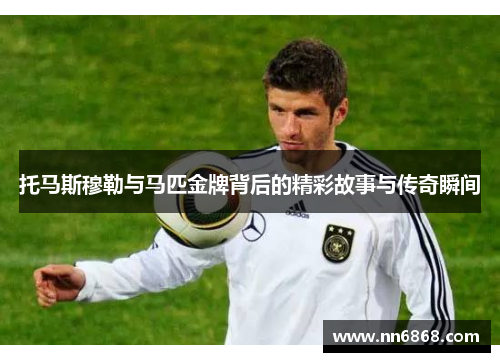 托马斯穆勒与马匹金牌背后的精彩故事与传奇瞬间