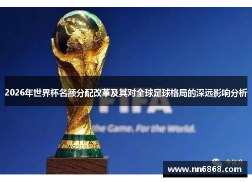 2026年世界杯名额分配改革及其对全球足球格局的深远影响分析