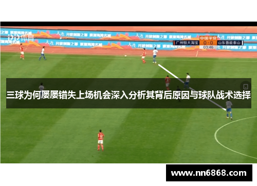 三球为何屡屡错失上场机会深入分析其背后原因与球队战术选择