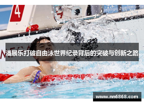 潘展乐打破自由泳世界纪录背后的突破与创新之路