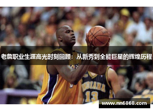 老詹职业生涯高光时刻回顾：从新秀到全能巨星的辉煌历程