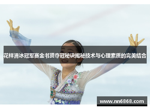 花样滑冰冠军赛金书贤夺冠秘诀揭秘技术与心理素质的完美结合
