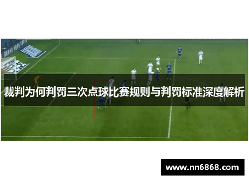 裁判为何判罚三次点球比赛规则与判罚标准深度解析 裁判为何判罚三次点球比赛规则与判罚标准深度解析