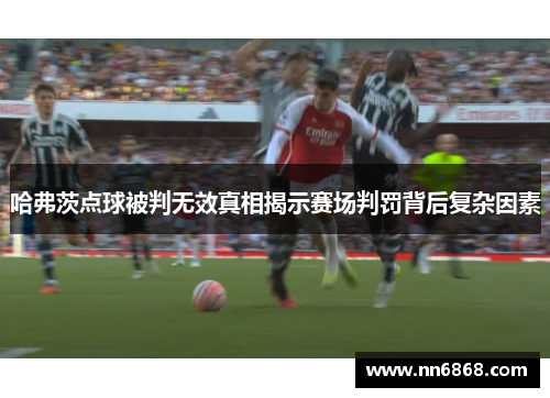 哈弗茨点球被判无效真相揭示赛场判罚背后复杂因素