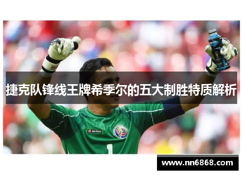 捷克队锋线王牌希季尔的五大制胜特质解析