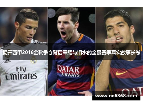 揭开西甲2016金靴争夺背后荣耀与泪水的全景赛季真实故事长卷