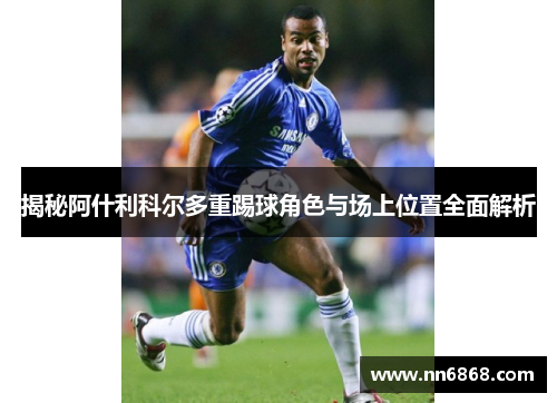 揭秘阿什利科尔多重踢球角色与场上位置全面解析