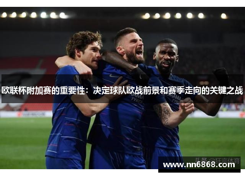 欧联杯附加赛的重要性：决定球队欧战前景和赛季走向的关键之战