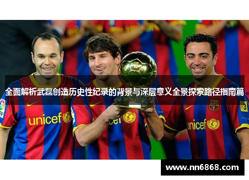 全面解析武磊创造历史性纪录的背景与深层意义全景探索路径指南篇