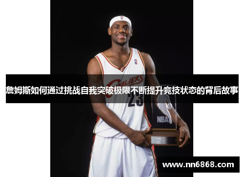 詹姆斯如何通过挑战自我突破极限不断提升竞技状态的背后故事