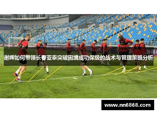 谢晖如何带领长春亚泰突破困境成功保级的战术与管理策略分析