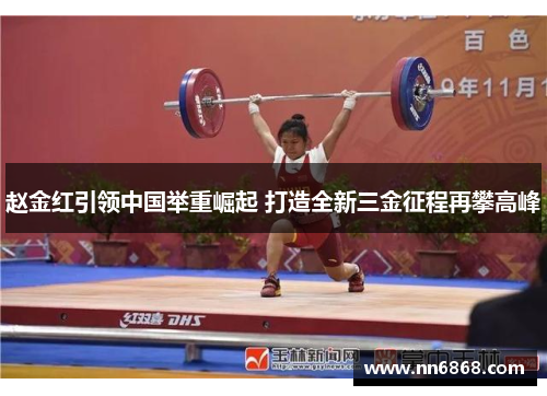 赵金红引领中国举重崛起 打造全新三金征程再攀高峰